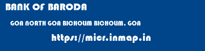 BANK OF BARODA  GOA NORTH GOA BICHOLIM BICHOLIM, GOA  micr code
